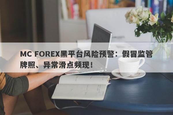 MC FOREX黑平台风险预警：假冒监管牌照、异常滑点频现！