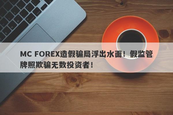 MC FOREX造假骗局浮出水面！假监管牌照欺骗无数投资者！