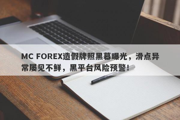 MC FOREX造假牌照黑幕曝光，滑点异常屡见不鲜，黑平台风险预警！