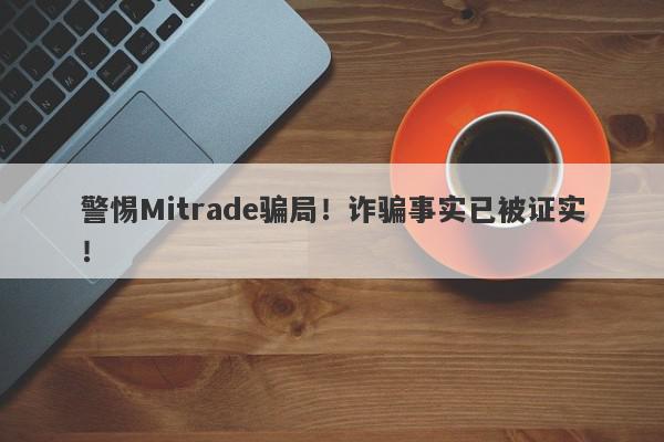 警惕Mitrade骗局！诈骗事实已被证实！