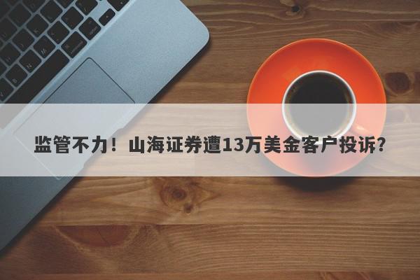 监管不力！山海证券遭13万美金客户投诉？