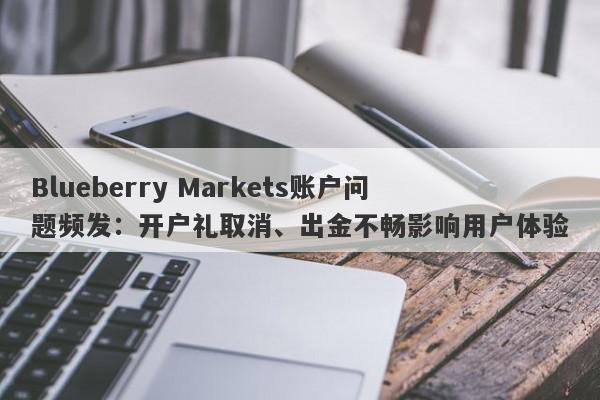 Blueberry Markets账户问题频发：开户礼取消、出金不畅影响用户体验