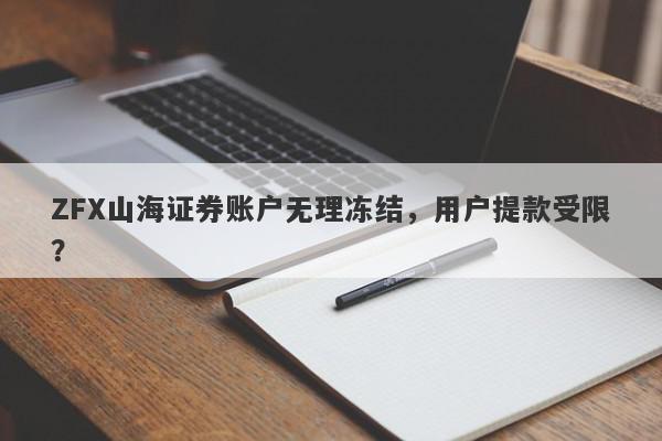 ZFX山海证券账户无理冻结，用户提款受限？