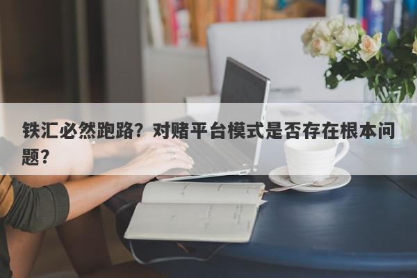 铁汇必然跑路？对赌平台模式是否存在根本问题？