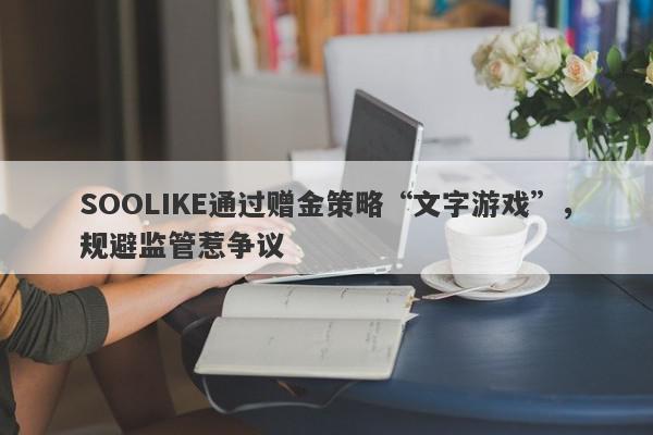 SOOLIKE通过赠金策略“文字游戏”，规避监管惹争议