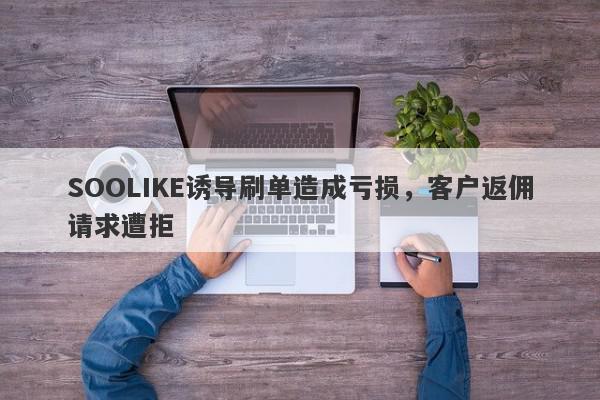 SOOLIKE诱导刷单造成亏损，客户返佣请求遭拒