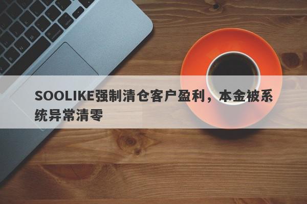 SOOLIKE强制清仓客户盈利，本金被系统异常清零