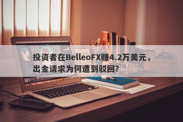 投资者在BelleoFX赚4.2万美元，出金请求为何遭到驳回？