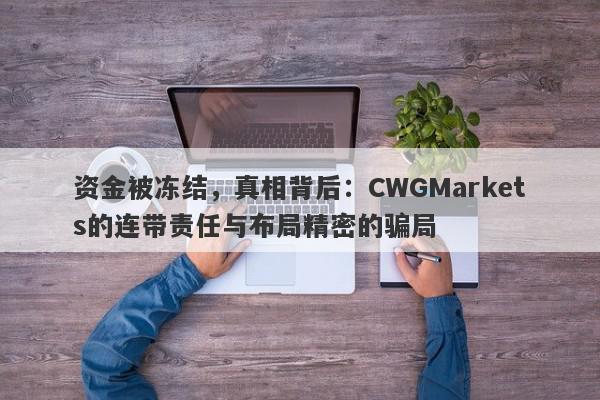 资金被冻结，真相背后：CWGMarkets的连带责任与布局精密的骗局