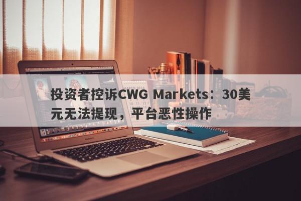 投资者控诉CWG Markets：30美元无法提现，平台恶性操作