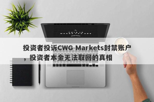 投资者投诉CWG Markets封禁账户，投资者本金无法取回的真相