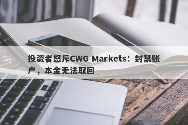 投资者怒斥CWG Markets：封禁账户，本金无法取回