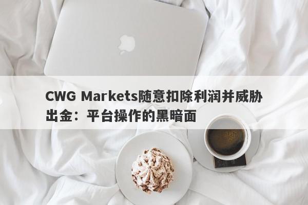 CWG Markets随意扣除利润并威胁出金：平台操作的黑暗面