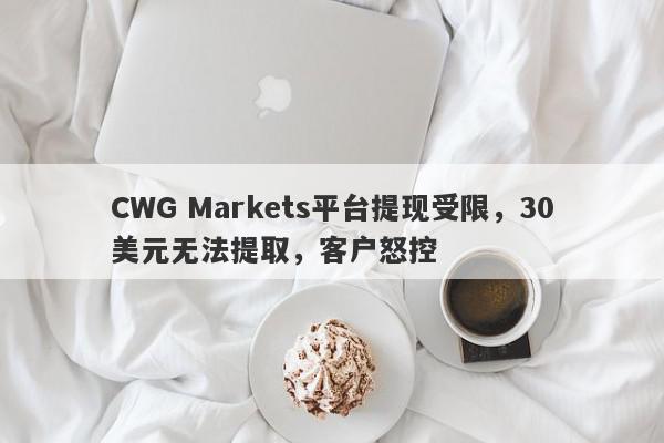 CWG Markets平台提现受限，30美元无法提取，客户怒控