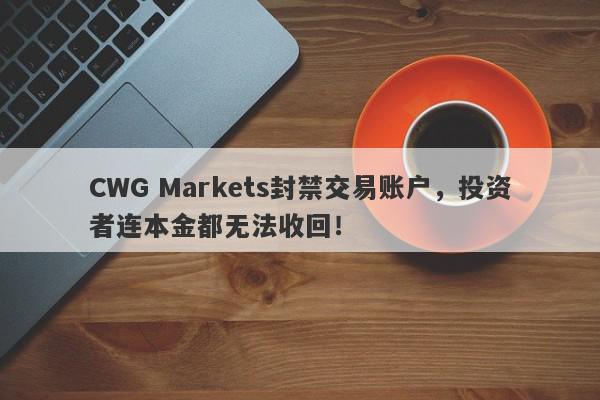 CWG Markets封禁交易账户，投资者连本金都无法收回！