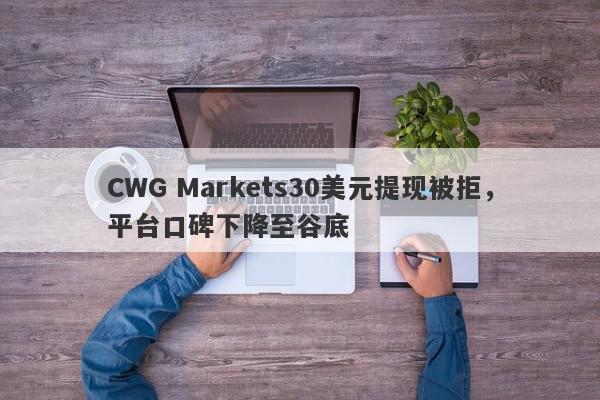 CWG Markets30美元提现被拒，平台口碑下降至谷底