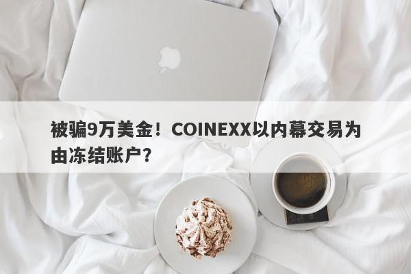 被骗9万美金！COINEXX以内幕交易为由冻结账户？