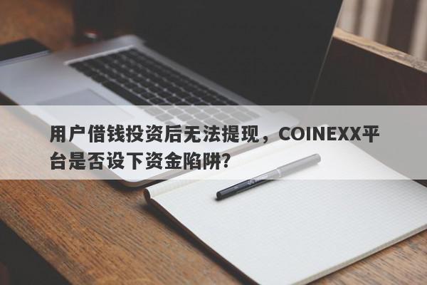 用户借钱投资后无法提现，COINEXX平台是否设下资金陷阱？