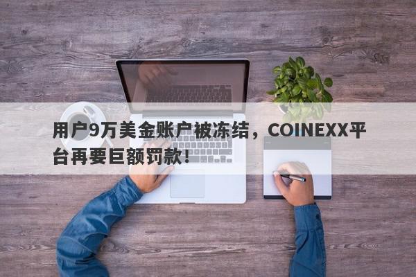 用户9万美金账户被冻结，COINEXX平台再要巨额罚款！