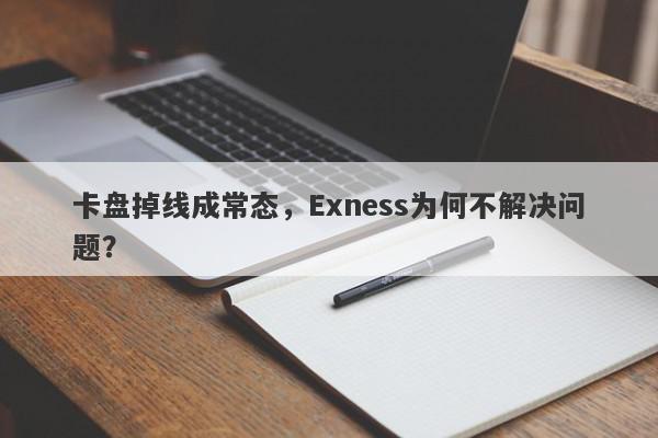 卡盘掉线成常态，Exness为何不解决问题？