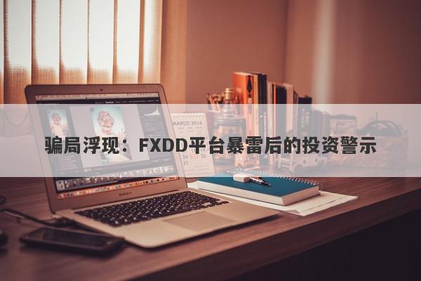 骗局浮现：FXDD平台暴雷后的投资警示