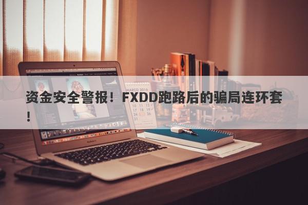 资金安全警报！FXDD跑路后的骗局连环套！