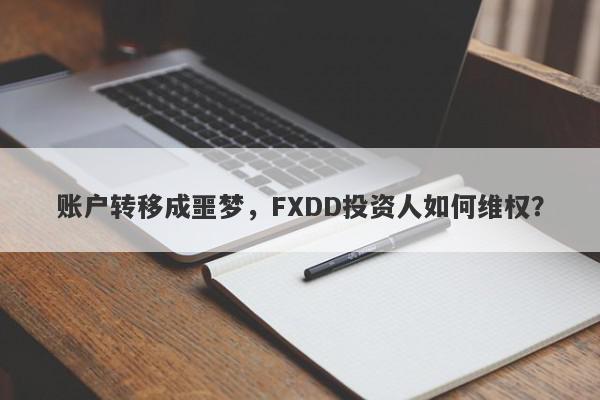 账户转移成噩梦，FXDD投资人如何维权？