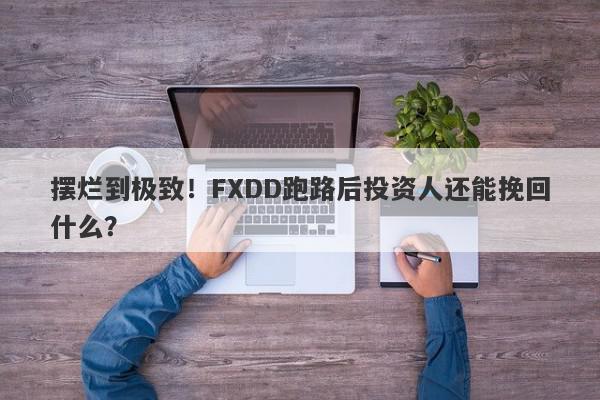 摆烂到极致！FXDD跑路后投资人还能挽回什么？