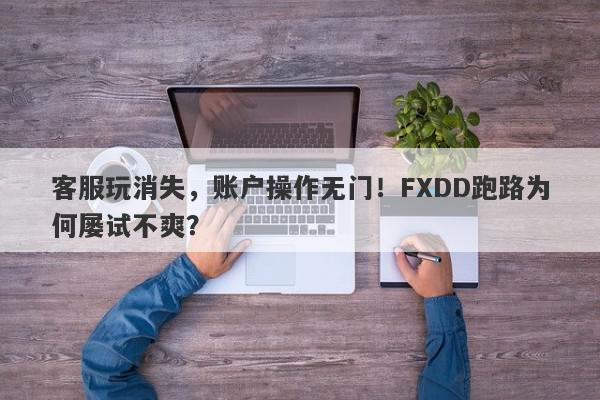 客服玩消失，账户操作无门！FXDD跑路为何屡试不爽？