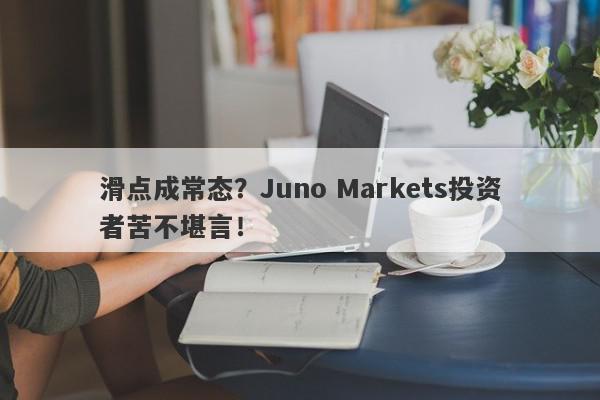 滑点成常态？Juno Markets投资者苦不堪言！