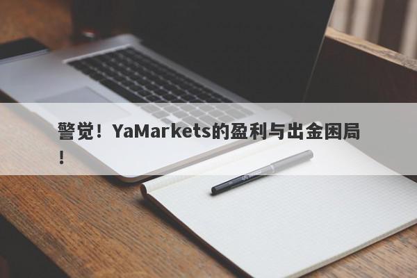 警觉！YaMarkets的盈利与出金困局！