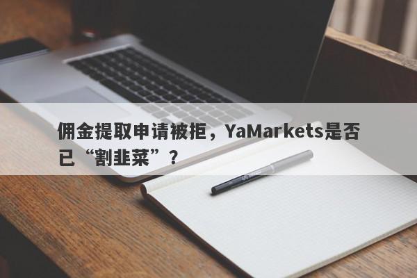 佣金提取申请被拒，YaMarkets是否已“割韭菜”？