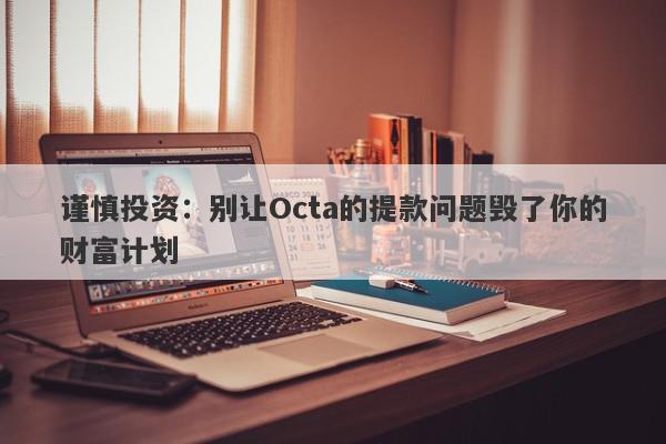 谨慎投资：别让Octa的提款问题毁了你的财富计划