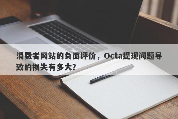 消费者网站的负面评价，Octa提现问题导致的损失有多大？