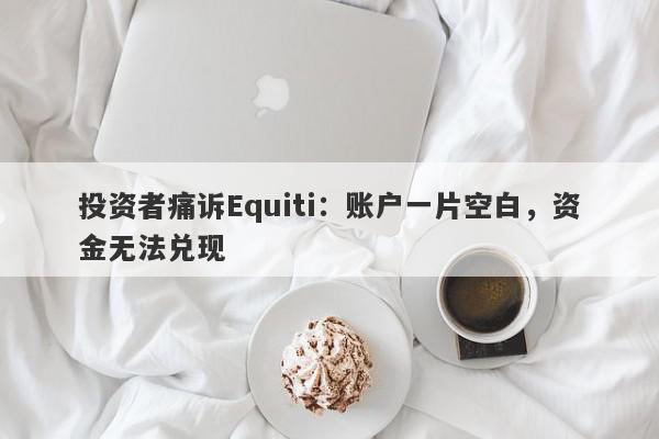 投资者痛诉Equiti：账户一片空白，资金无法兑现