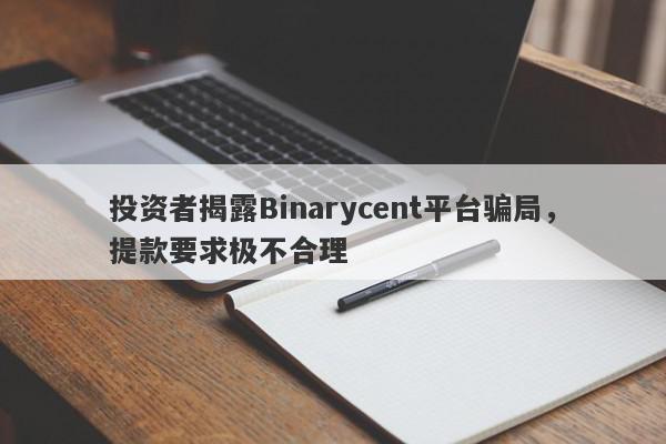 投资者揭露Binarycent平台骗局，提款要求极不合理