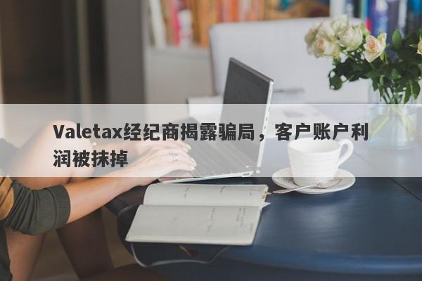 Valetax经纪商揭露骗局，客户账户利润被抹掉