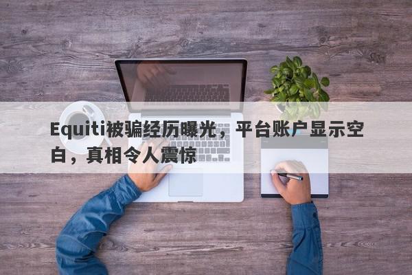 Equiti被骗经历曝光，平台账户显示空白，真相令人震惊