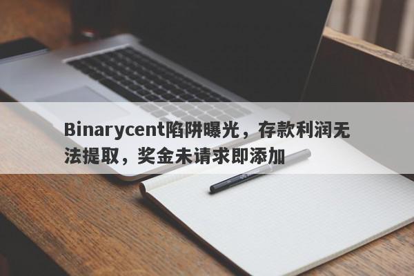 Binarycent陷阱曝光，存款利润无法提取，奖金未请求即添加