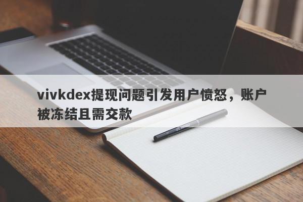 vivkdex提现问题引发用户愤怒，账户被冻结且需交款