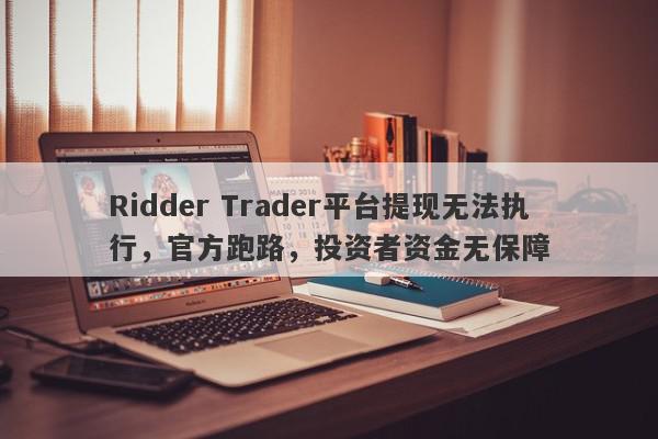 Ridder Trader平台提现无法执行，官方跑路，投资者资金无保障