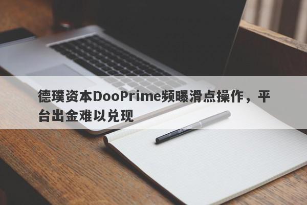 德璞资本DooPrime频曝滑点操作，平台出金难以兑现