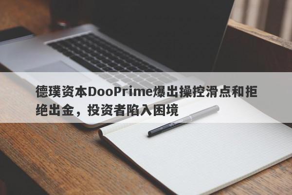 德璞资本DooPrime爆出操控滑点和拒绝出金，投资者陷入困境