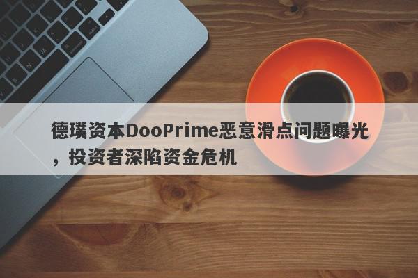 德璞资本DooPrime恶意滑点问题曝光，投资者深陷资金危机