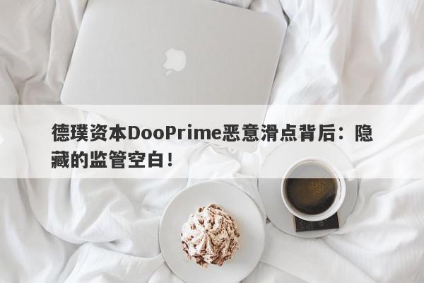 德璞资本DooPrime恶意滑点背后：隐藏的监管空白！