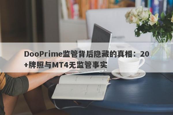 DooPrime监管背后隐藏的真相：20+牌照与MT4无监管事实