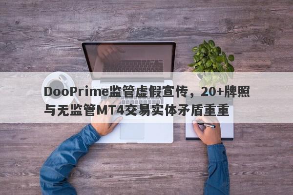 DooPrime监管虚假宣传，20+牌照与无监管MT4交易实体矛盾重重