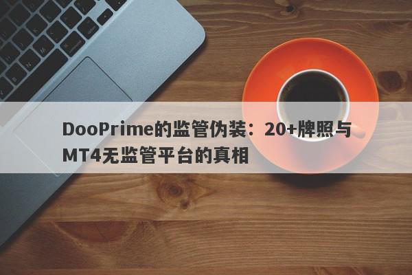 DooPrime的监管伪装：20+牌照与MT4无监管平台的真相