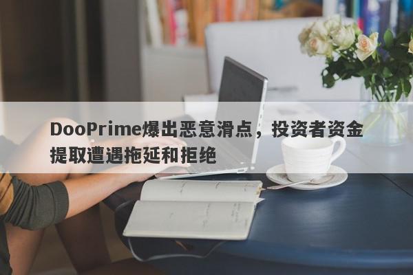 DooPrime爆出恶意滑点，投资者资金提取遭遇拖延和拒绝