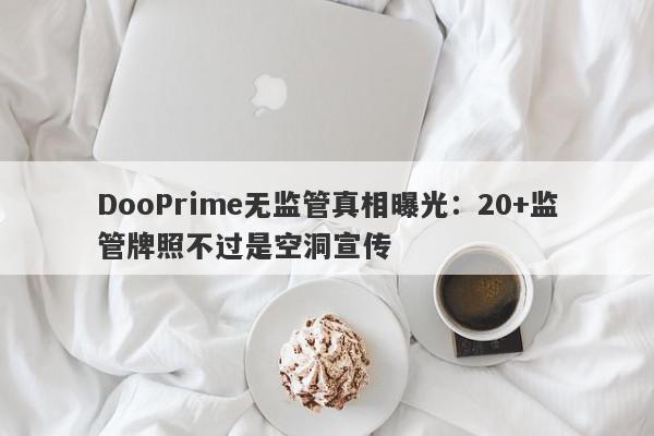 DooPrime无监管真相曝光：20+监管牌照不过是空洞宣传